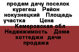 продам дачу,поселок курегеш › Район ­ нокузнецкий › Площадь участка ­ 6 › Цена ­ 800 000 - Кемеровская обл. Недвижимость » Дома, коттеджи, дачи продажа   